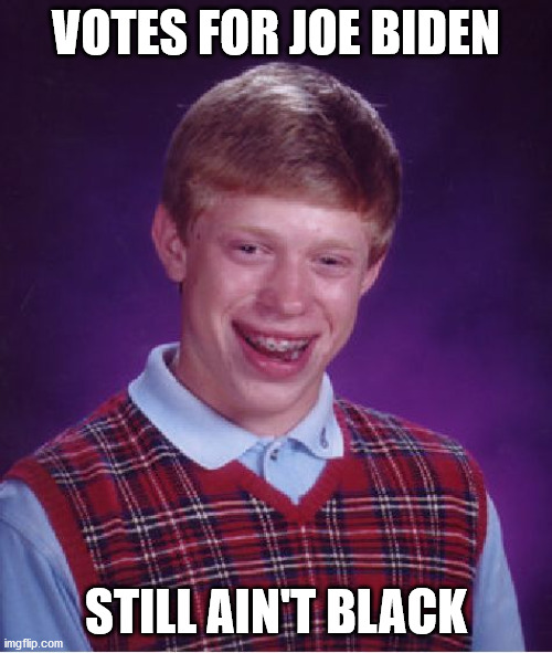 Bad Luck Brian | VOTES FOR JOE BIDEN; STILL AIN'T BLACK | image tagged in memes,bad luck brian,politics,you ain't black | made w/ Imgflip meme maker