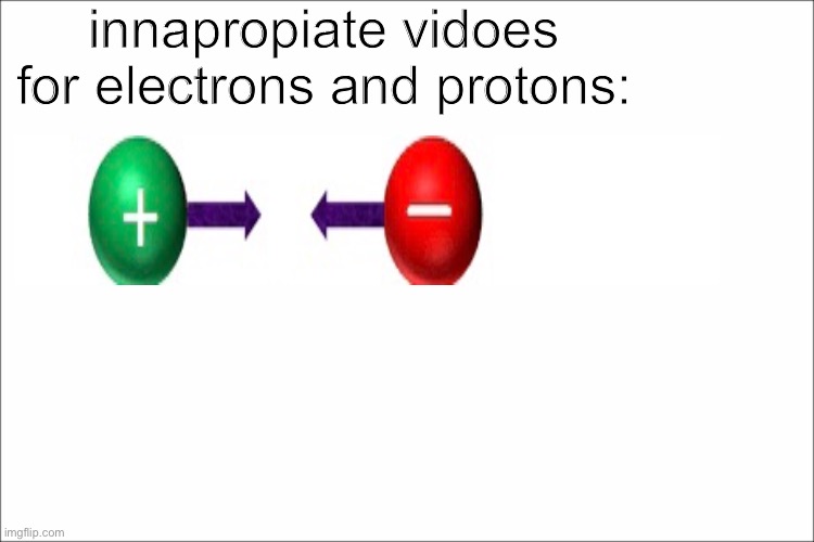 Ha LOL | innapropiate vidoes for electrons and protons: | image tagged in electrons,protons,science | made w/ Imgflip meme maker