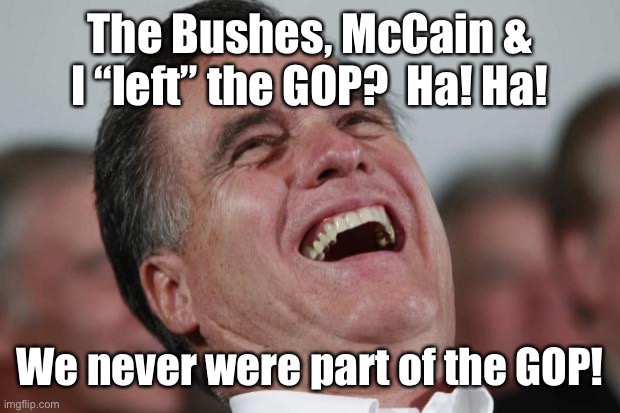 Mitt Romney laughing | The Bushes, McCain & I “left” the GOP?  Ha! Ha! We never were part of the GOP! | image tagged in mitt romney laughing | made w/ Imgflip meme maker