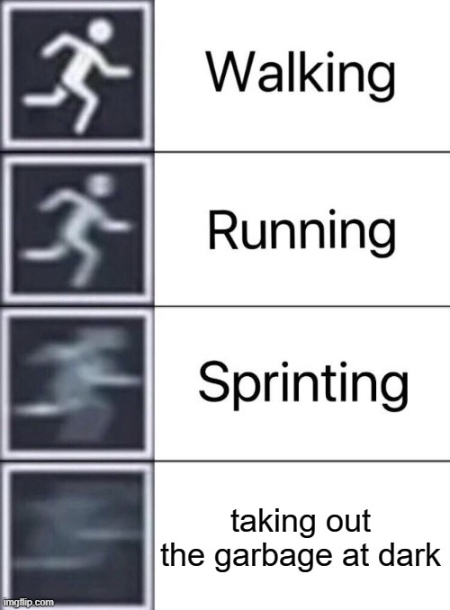 Walking, Running, Sprinting | taking out the garbage at dark | image tagged in walking running sprinting | made w/ Imgflip meme maker