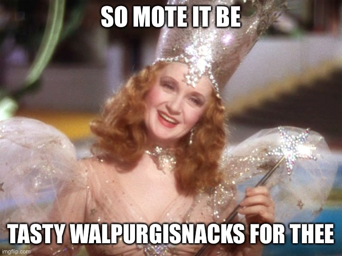 Glinda good witch wizard of oz | SO MOTE IT BE; TASTY WALPURGISNACKS FOR THEE | image tagged in glinda good witch wizard of oz | made w/ Imgflip meme maker