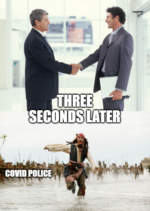 don't shake hands | THREE SECONDS LATER; COVID POLICE | image tagged in guys shaking hands meme,run away,covid | made w/ Imgflip meme maker
