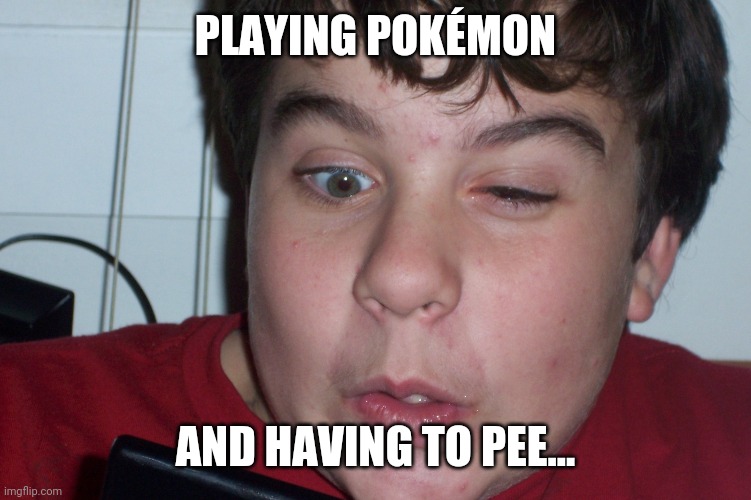 Gamer | PLAYING POKÉMON; AND HAVING TO PEE... | image tagged in gamer | made w/ Imgflip meme maker