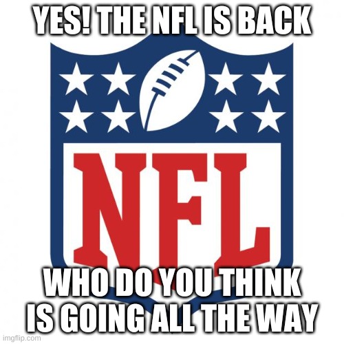 Nfl has started agian | YES! THE NFL IS BACK; WHO DO YOU THINK IS GOING ALL THE WAY | image tagged in nfl logic,memes,nfl,sports | made w/ Imgflip meme maker