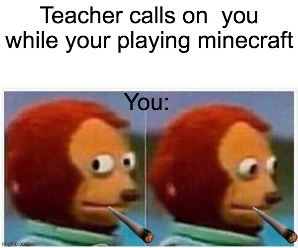 Monkey Puppet Meme | Teacher calls on  you while your playing minecraft; You: | image tagged in memes,monkey puppet | made w/ Imgflip meme maker