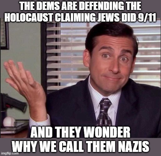 Hitler would be proud | THE DEMS ARE DEFENDING THE HOLOCAUST CLAIMING JEWS DID 9/11; AND THEY WONDER WHY WE CALL THEM NAZIS | image tagged in michael scott,nazis,holocaust,9/11,iraq war,democrats | made w/ Imgflip meme maker