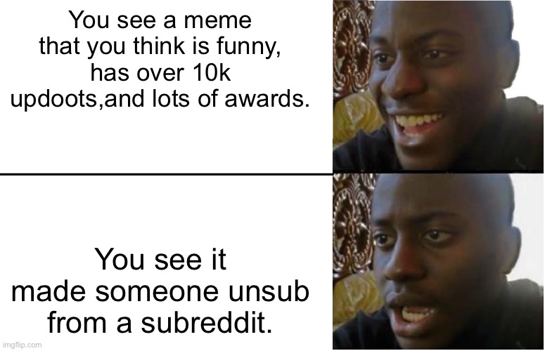 Disappointed Black Guy | You see a meme that you think is funny, has over 10k updoots,and lots of awards. You see it made someone unsub from a subreddit. | image tagged in disappointed black guy | made w/ Imgflip meme maker