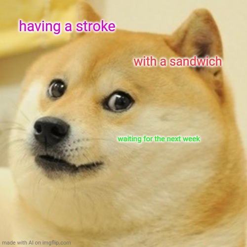 Having a stroke with a sandwich | having a stroke; with a sandwich; waiting for the next week | image tagged in memes,doge,funny,ai meme,sandwich | made w/ Imgflip meme maker