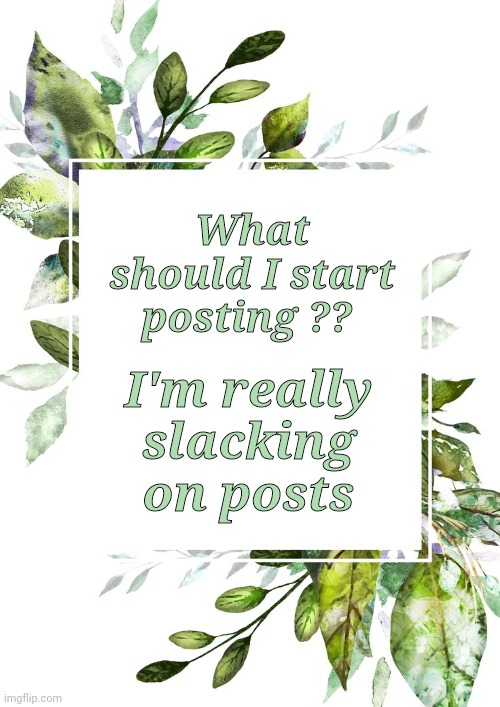 Yeet |  What should I start posting ?? I'm really slacking on posts | made w/ Imgflip meme maker