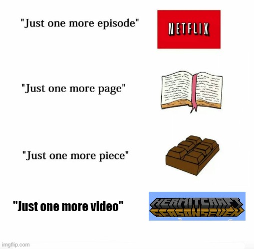 Hermitcraft | "Just one more video" | image tagged in just one more | made w/ Imgflip meme maker