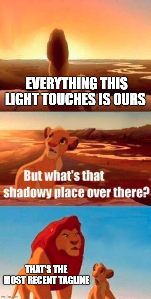 Simba Shadowy Place | EVERYTHING THIS LIGHT TOUCHES IS OURS; THAT'S THE MOST RECENT TAGLINE | image tagged in memes,simba shadowy place | made w/ Imgflip meme maker