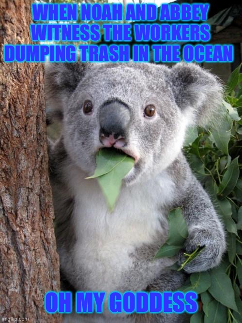 ? | WHEN NOAH AND ABBEY WITNESS THE WORKERS DUMPING TRASH IN THE OCEAN; OH MY GODDESS | image tagged in memes,surprised koala | made w/ Imgflip meme maker