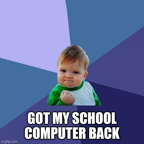 not that i needed it or what but i guess a win | GOT MY SCHOOL COMPUTER BACK | image tagged in memes,success kid | made w/ Imgflip meme maker