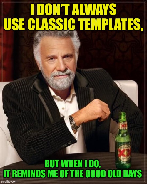 The Most Interesting Man In The World Meme | I DON’T ALWAYS USE CLASSIC TEMPLATES, BUT WHEN I DO, 
IT REMINDS ME OF THE GOOD OLD DAYS | image tagged in memes,the most interesting man in the world | made w/ Imgflip meme maker