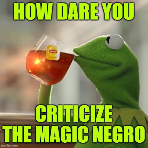 But That's None Of My Business Meme | HOW DARE YOU CRITICIZE THE MAGIC NEGRO | image tagged in memes,but that's none of my business,kermit the frog | made w/ Imgflip meme maker