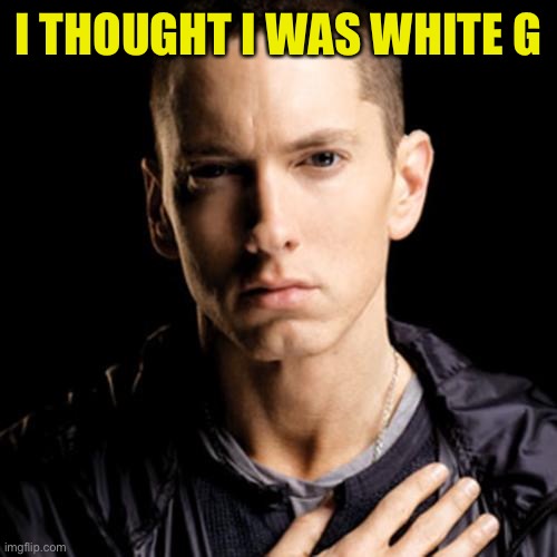 Eminem Meme | I THOUGHT I WAS WHITE G | image tagged in memes,eminem | made w/ Imgflip meme maker