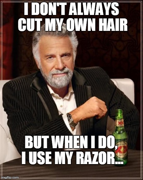 The Most Interesting Man In The World Meme | BUT WHEN I DO, I USE MY RAZOR... I DON'T ALWAYS CUT MY OWN HAIR | image tagged in memes,the most interesting man in the world | made w/ Imgflip meme maker