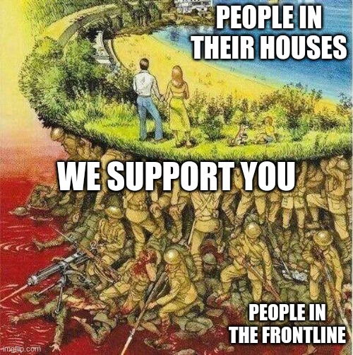 we support them | PEOPLE IN THEIR HOUSES; WE SUPPORT YOU; PEOPLE IN THE FRONTLINE | image tagged in soldiers hold up society,support | made w/ Imgflip meme maker