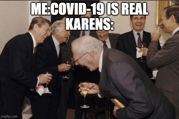 The Kovid Karen Meme | ME:COVID-19 IS REAL
KARENS: | image tagged in memes,laughing men in suits | made w/ Imgflip meme maker