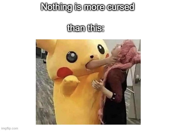 Cursed | than this:; Nothing is more cursed | image tagged in memes,funny memes | made w/ Imgflip meme maker