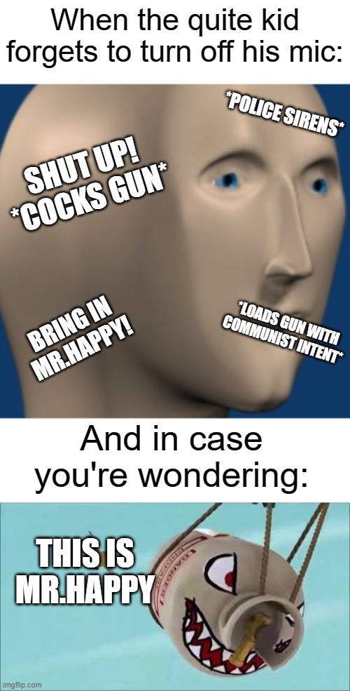 When the quite kid forgets to turn off his mic:; *POLICE SIRENS*; SHUT UP! *COCKS GUN*; *LOADS GUN WITH COMMUNIST INTENT*; BRING IN MR.HAPPY! And in case you're wondering:; THIS IS MR.HAPPY | image tagged in zoomed stonks man | made w/ Imgflip meme maker