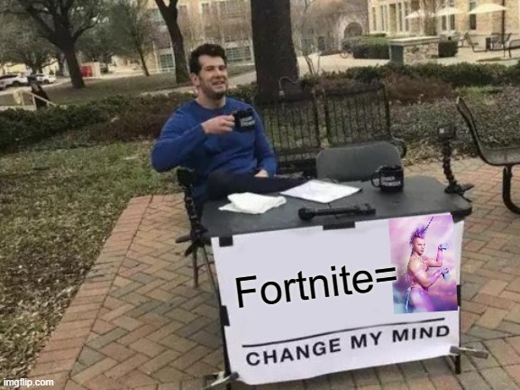 fortnite is gay | Fortnite= | image tagged in memes,change my mind,funny,gaming,gay,fortnite | made w/ Imgflip meme maker