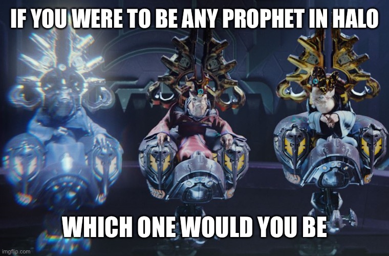 Idk who I would be | IF YOU WERE TO BE ANY PROPHET IN HALO; WHICH ONE WOULD YOU BE | image tagged in memes,prophet of truth,prophet of mercy,halo | made w/ Imgflip meme maker
