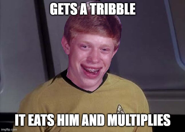 The Trouble With Tribbles | GETS A TRIBBLE; IT EATS HIM AND MULTIPLIES | image tagged in bad luck brian star trek memes | made w/ Imgflip meme maker