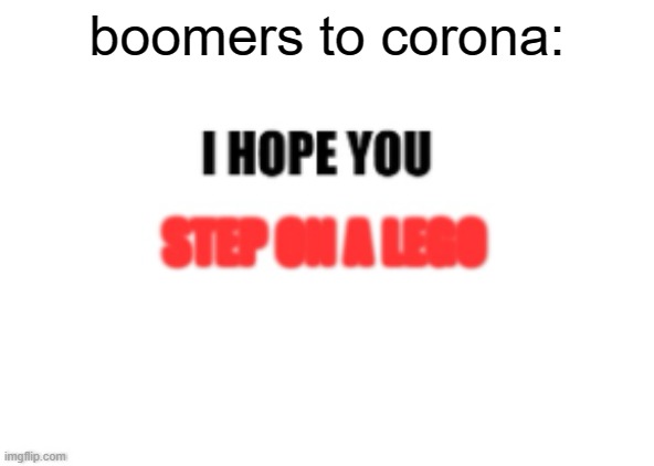 boomers to corona | boomers to corona: | image tagged in i hope you step on a lego | made w/ Imgflip meme maker