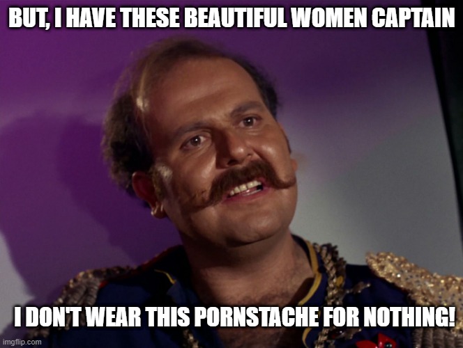 Mudd the Pimp | BUT, I HAVE THESE BEAUTIFUL WOMEN CAPTAIN; I DON'T WEAR THIS PORNSTACHE FOR NOTHING! | image tagged in i mudd star trek 001 | made w/ Imgflip meme maker