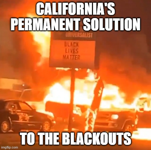 Yes, they are stupid enough to do it. | CALIFORNIA'S PERMANENT SOLUTION; TO THE BLACKOUTS | image tagged in blm fire,california fires,socialism,global warming,stupid liberals,blackout | made w/ Imgflip meme maker