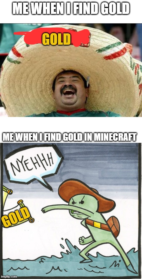 ME WHEN I FIND GOLD; GOLD; ME WHEN I FIND GOLD IN MINECRAFT; GOLD | image tagged in blank white template,mexican word of the day,memes,the scroll of truth | made w/ Imgflip meme maker