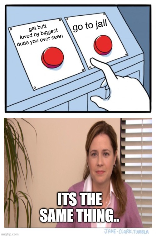 Two Buttons Meme | go to jail; get butt loved by biggest dude you ever seen; ITS THE SAME THING.. | image tagged in memes,two buttons | made w/ Imgflip meme maker