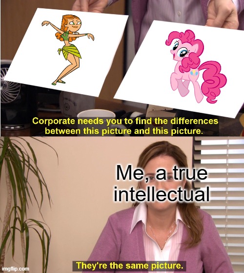 They're The Same Picture | Me, a true intellectual | image tagged in memes,they're the same picture | made w/ Imgflip meme maker