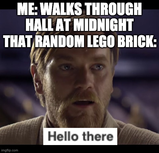 Hello there | ME: WALKS THROUGH HALL AT MIDNIGHT; THAT RANDOM LEGO BRICK: | image tagged in hello there | made w/ Imgflip meme maker