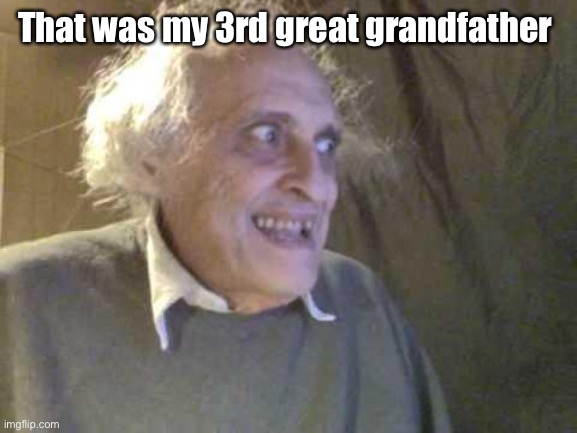 Old Pervert | That was my 3rd great grandfather | image tagged in old pervert | made w/ Imgflip meme maker