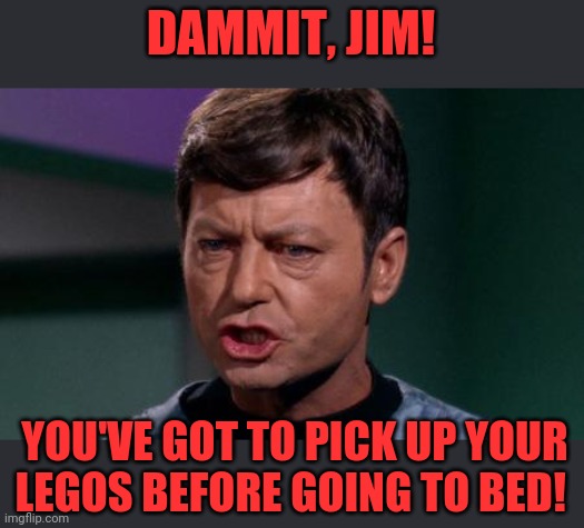 Dammit Jim | DAMMIT, JIM! YOU'VE GOT TO PICK UP YOUR LEGOS BEFORE GOING TO BED! | image tagged in dammit jim | made w/ Imgflip meme maker