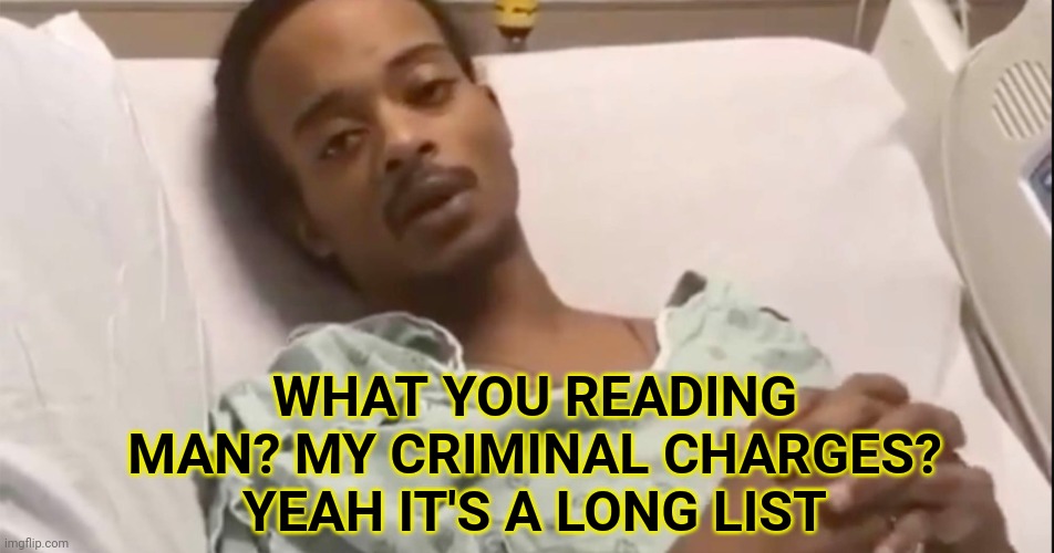 Jacob Blake everyone | WHAT YOU READING MAN? MY CRIMINAL CHARGES? YEAH IT'S A LONG LIST | image tagged in politics,political meme,political,funny,so true memes,jacob blake | made w/ Imgflip meme maker