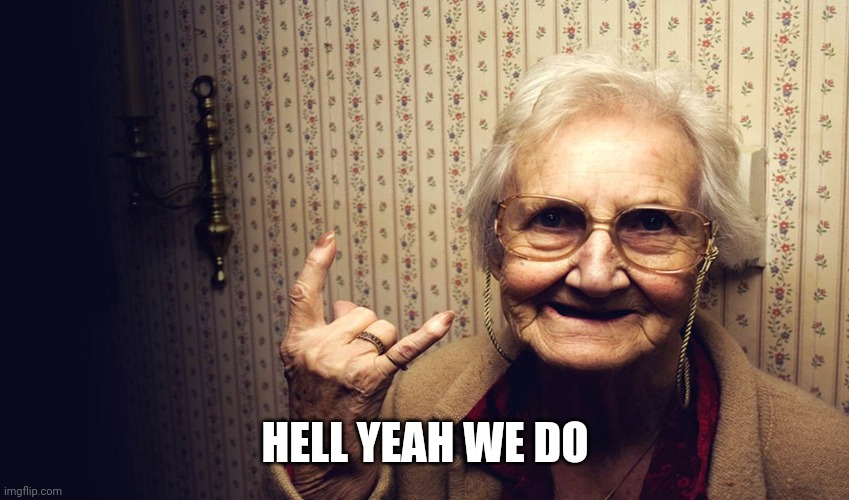 happy old lady | HELL YEAH WE DO | image tagged in happy old lady | made w/ Imgflip meme maker