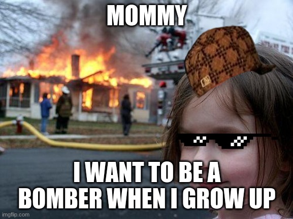 Disaster Girl | MOMMY; I WANT TO BE A BOMBER WHEN I GROW UP | image tagged in memes,disaster girl | made w/ Imgflip meme maker