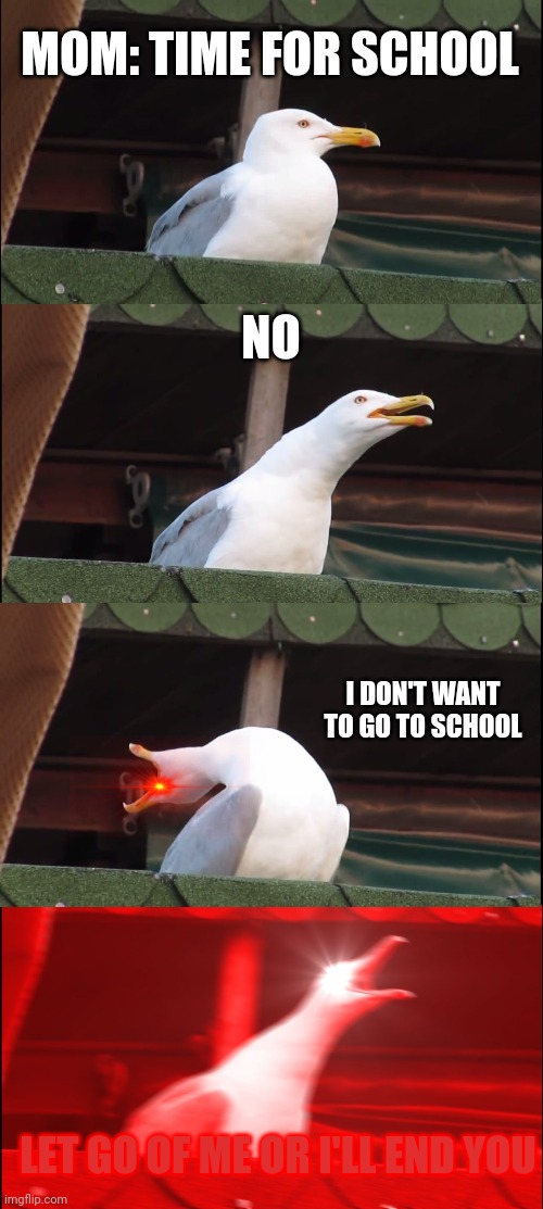 Inhaling Seagull Meme |  MOM: TIME FOR SCHOOL; NO; I DON'T WANT TO GO TO SCHOOL; LET GO OF ME OR I'LL END YOU | image tagged in memes,inhaling seagull | made w/ Imgflip meme maker