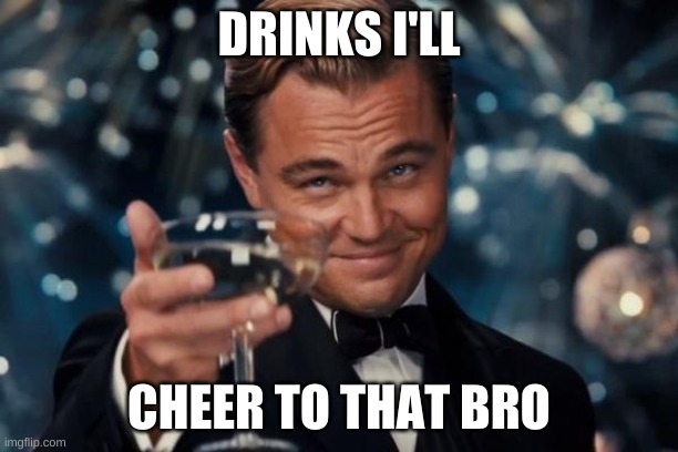Leonardo Dicaprio Cheers Meme | DRINKS I'LL; CHEER TO THAT BRO | image tagged in memes,leonardo dicaprio cheers | made w/ Imgflip meme maker