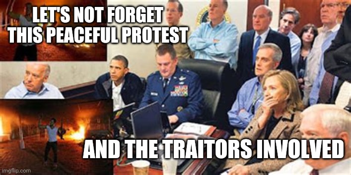 J. Christopher Stevens, Sean Smith, Glen “Bub” Doherty, Tyrone Woods | LET'S NOT FORGET THIS PEACEFUL PROTEST; AND THE TRAITORS INVOLVED | image tagged in benghazi incident situation room,september,benghazi | made w/ Imgflip meme maker