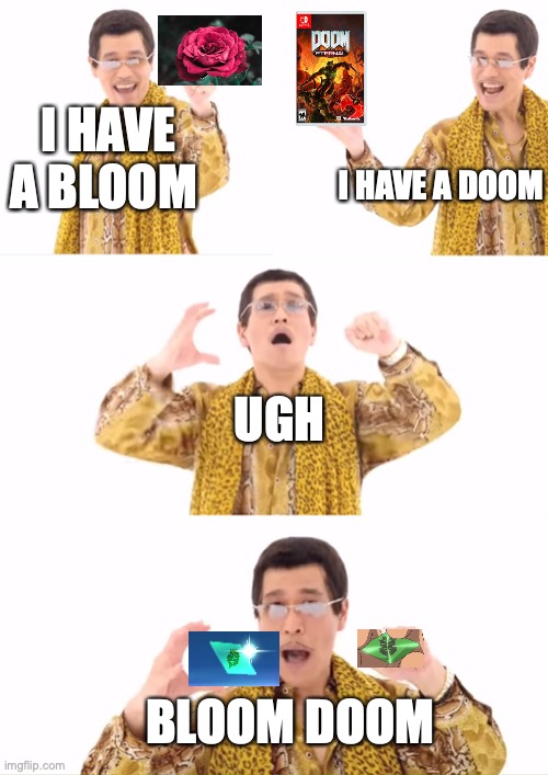 PPAP | I HAVE A BLOOM; I HAVE A DOOM; UGH; BLOOM DOOM | image tagged in memes,ppap,pokemon sun and moon | made w/ Imgflip meme maker