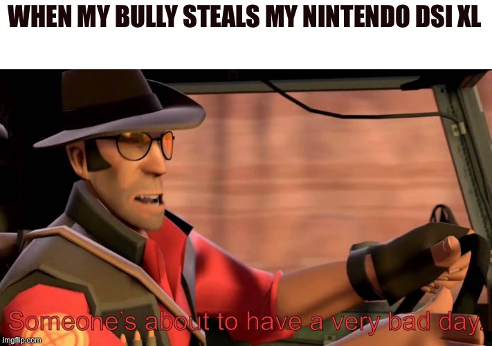 new template I made | WHEN MY BULLY STEALS MY NINTENDO DSI XL | image tagged in someone s about to have a very bad day | made w/ Imgflip meme maker
