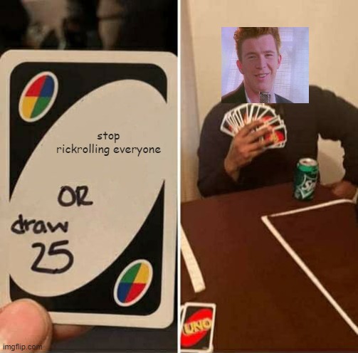 I don't think he knows the rules guys... | stop rickrolling everyone | image tagged in memes,uno draw 25 cards | made w/ Imgflip meme maker
