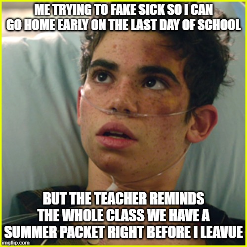 Sudden realisation | ME TRYING TO FAKE SICK SO I CAN GO HOME EARLY ON THE LAST DAY OF SCHOOL; BUT THE TEACHER REMINDS THE WHOLE CLASS WE HAVE A SUMMER PACKET RIGHT BEFORE I LEAVUE | image tagged in sudden realisation | made w/ Imgflip meme maker