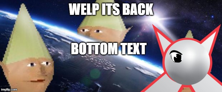 yes | WELP ITS BACK; BOTTOM TEXT | image tagged in dank memes | made w/ Imgflip meme maker