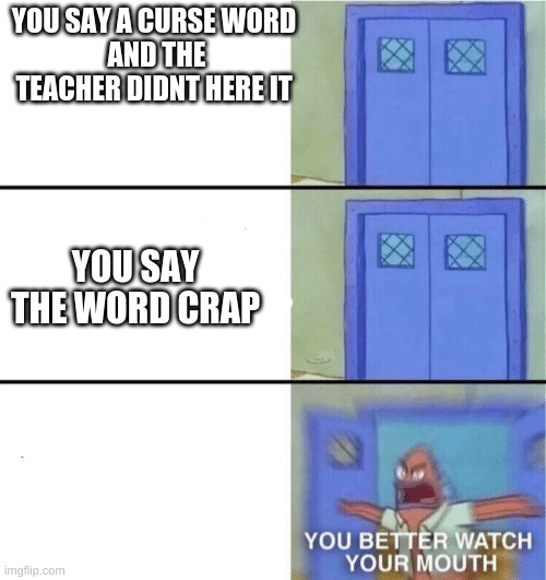 You better watch your mouth | YOU SAY A CURSE WORD 
AND THE TEACHER DIDNT HERE IT; YOU SAY THE WORD CRAP | image tagged in you better watch your mouth | made w/ Imgflip meme maker