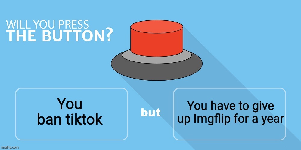 Would you press the button | image tagged in button,tik tok,would you press the button,memes | made w/ Imgflip meme maker